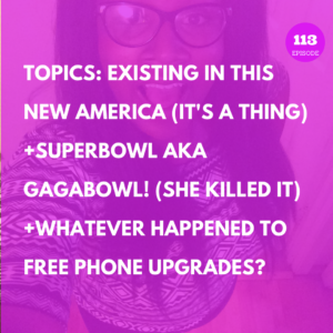 The Nash Attack Podcast Episode 113 Banner - Text Reads: TOPICS: EXISTING IN THIS NEW AMERICA (IT'S A THING) +SUPERBOWL AKA GAGABOWL! (SHE KILLED IT) +WHATEVER HAPPENED TO FREE PHONE UPGRADES?