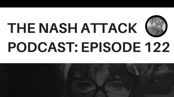 The Nash Attack Podcast Episode 122